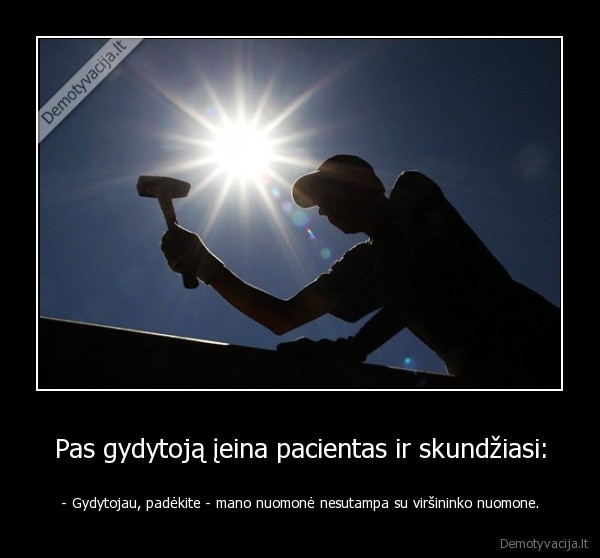 Pas gydytoją įeina pacientas ir skundžiasi: