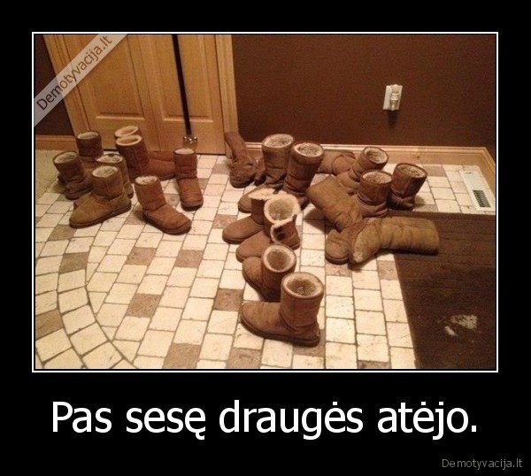 Pas sesę draugės atėjo.