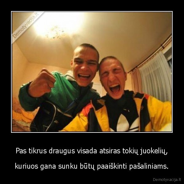 Pas tikrus draugus visada atsiras tokių juokelių,