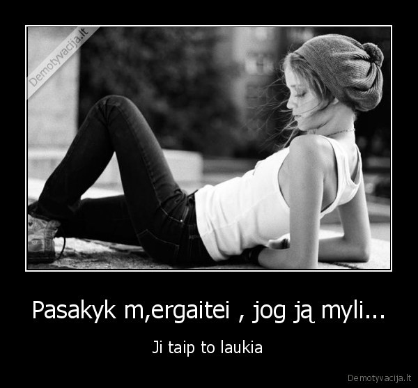 Pasakyk m,ergaitei , jog ją myli...