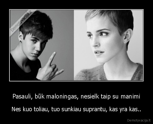 Pasauli, būk maloningas, nesielk taip su manimi