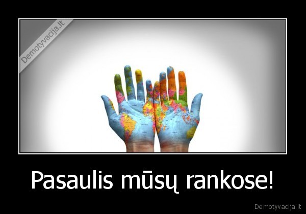 Pasaulis mūsų rankose!