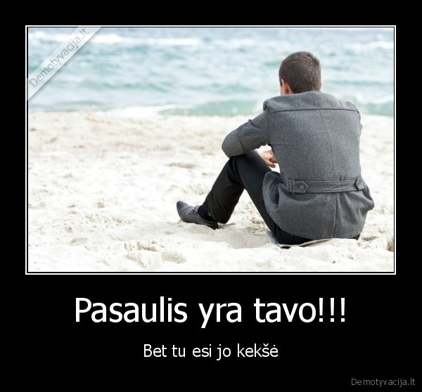 Pasaulis yra tavo!!!