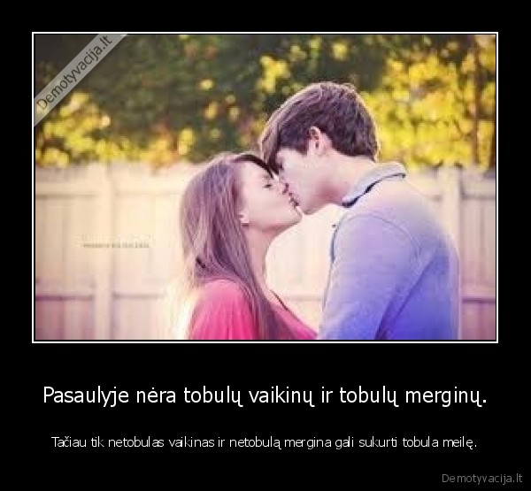 Pasaulyje nėra tobulų vaikinų ir tobulų merginų.