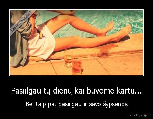 Pasiilgau tų dienų kai buvome kartu...