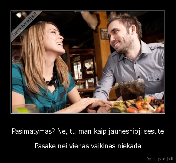 Pasimatymas? Ne, tu man kaip jaunesnioji sesutė