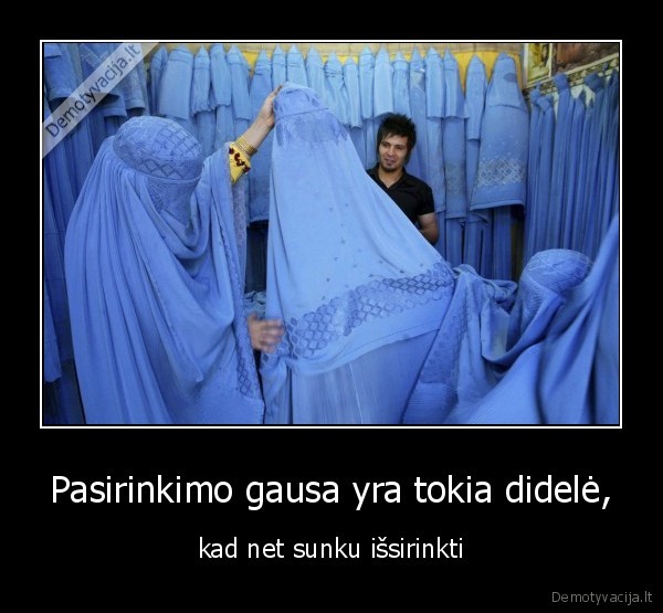 Pasirinkimo gausa yra tokia didelė,