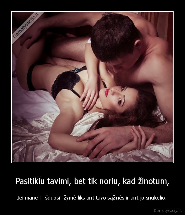 Pasitikiu tavimi, bet tik noriu, kad žinotum,