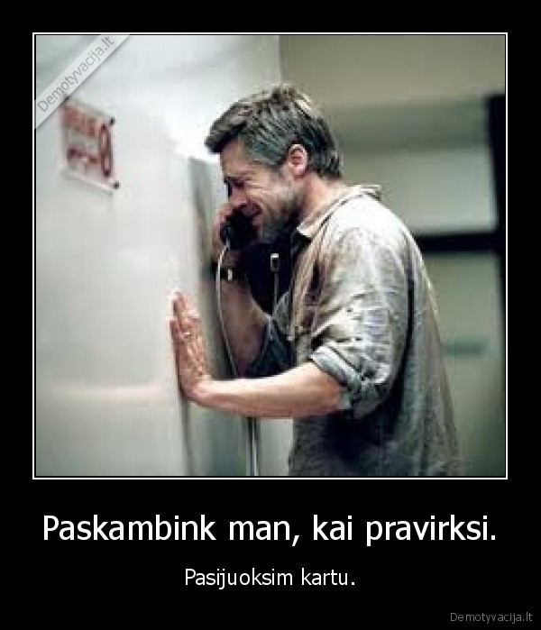 Paskambink man, kai pravirksi.