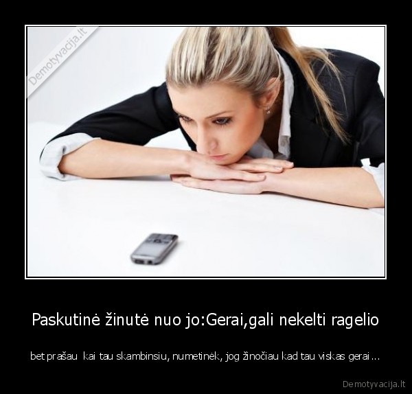 Paskutinė žinutė nuo jo:Gerai,gali nekelti ragelio