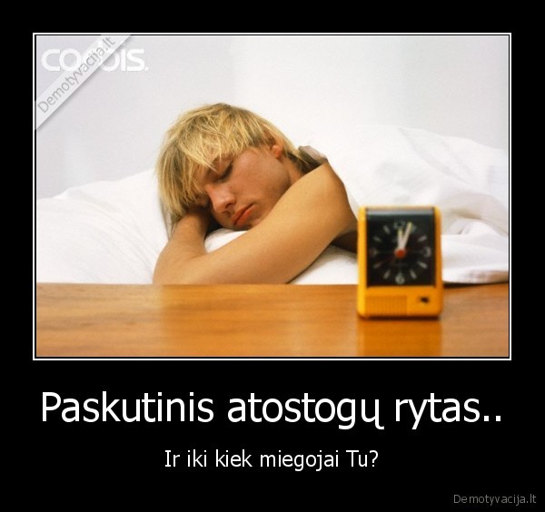 paskutinis, atostogu, rytas, reik, miegot, kiek, gali, blemba,atsiprasant