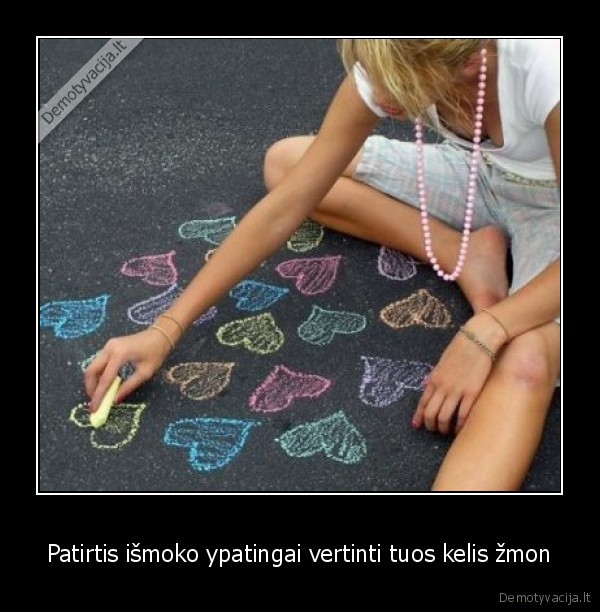 Patirtis išmoko ypatingai vertinti tuos kelis žmon