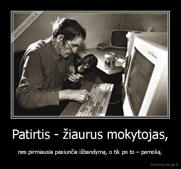 Patirtis - žiaurus mokytojas,