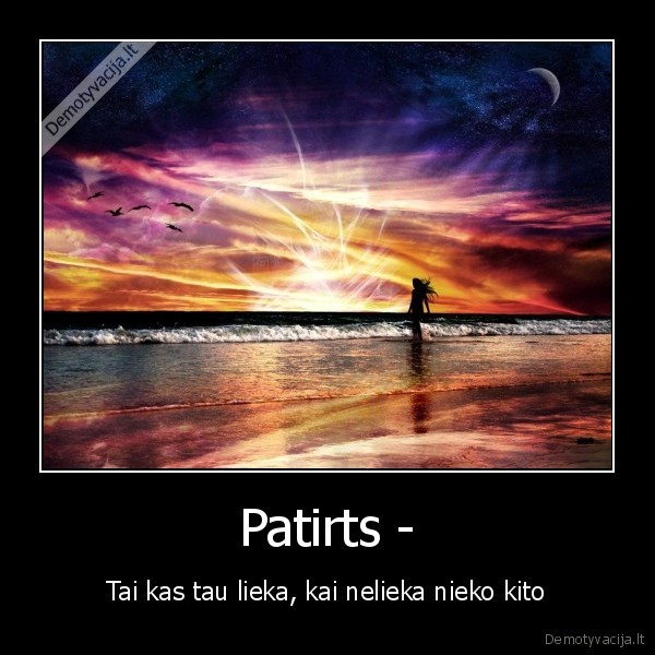 patirts,tai,kas,tau, lieka,kai,nelieka,nieko,kito
