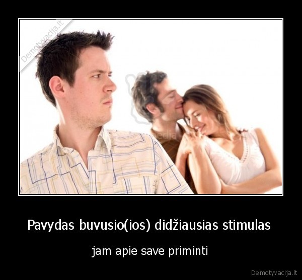 Pavydas buvusio(ios) didžiausias stimulas 