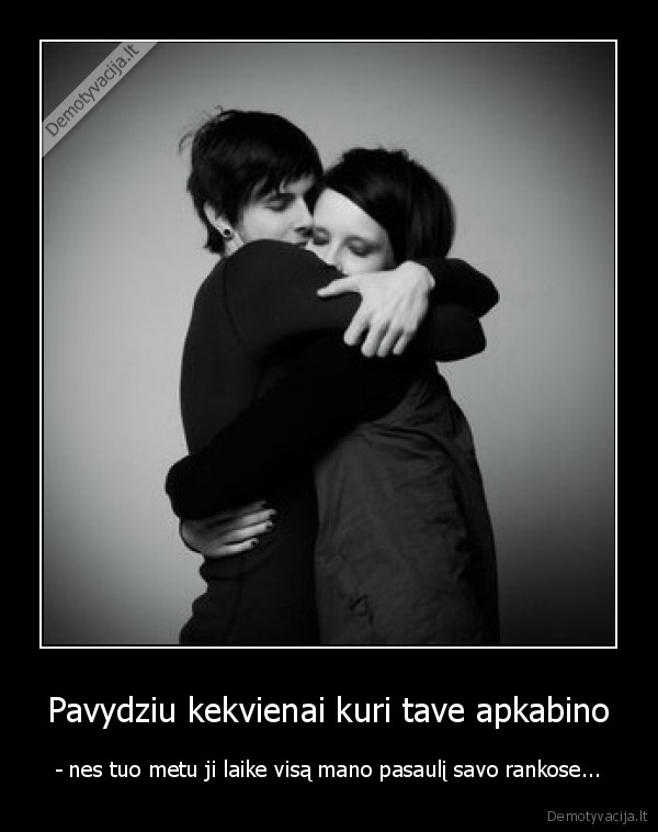 Pavydziu kekvienai kuri tave apkabino