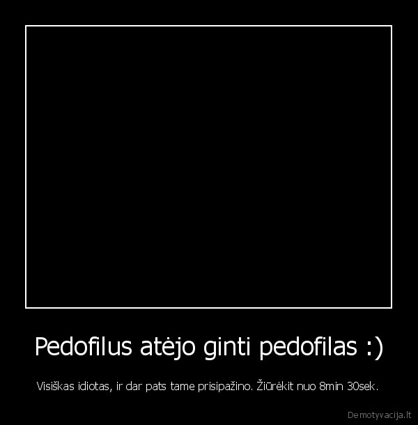 Pedofilus atėjo ginti pedofilas :)