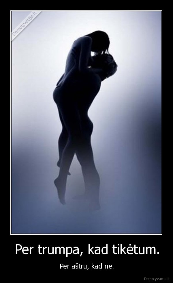 Per trumpa, kad tikėtum.