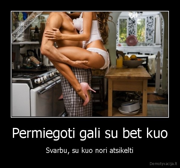 Permiegoti gali su bet kuo