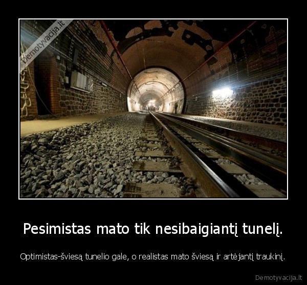 pesimistas,optimistas,realistas,tunelis,galas,tikrove,realybe,tiesa
