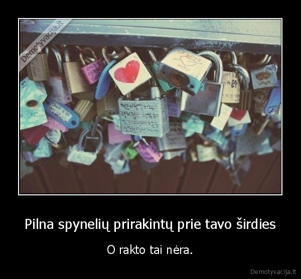 Pilna spynelių prirakintų prie tavo širdies