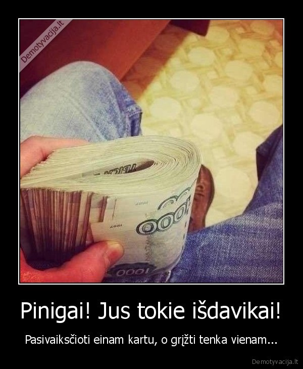 pinigai., isdavikas,pasivakscioti,vienas