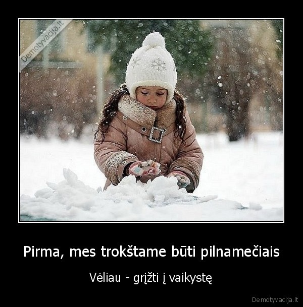 Pirma, mes trokštame būti pilnamečiais