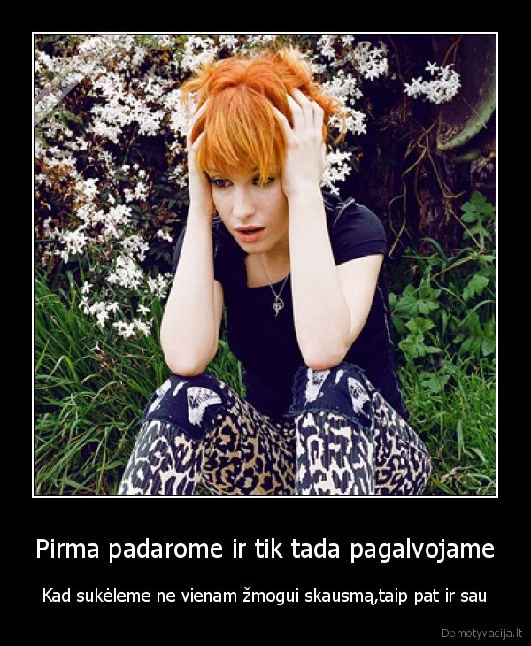 Pirma padarome ir tik tada pagalvojame