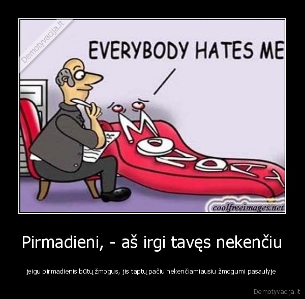 Pirmadieni, - aš irgi tavęs nekenčiu