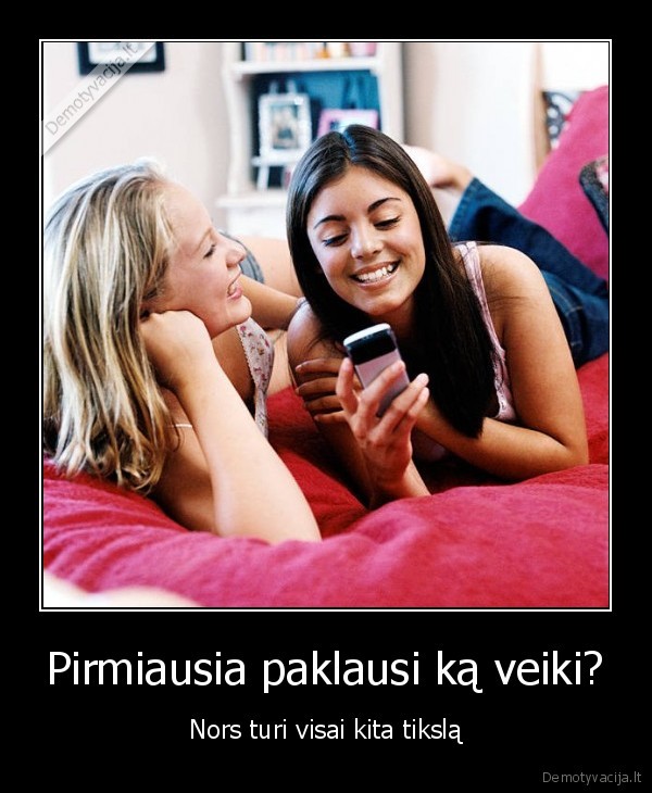 Pirmiausia paklausi ką veiki?