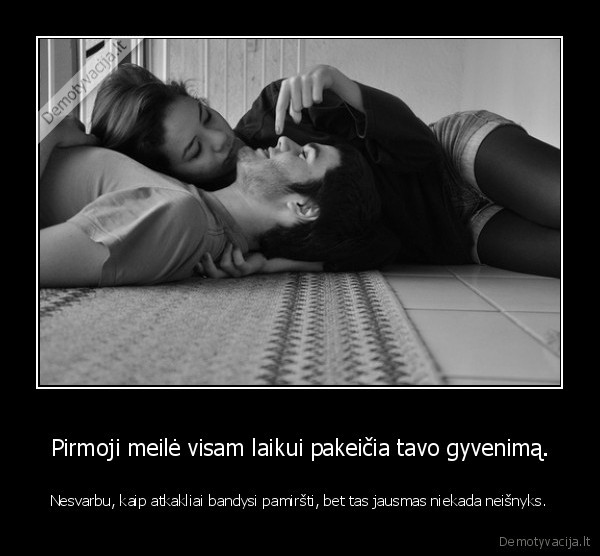 Pirmoji meilė visam laikui pakeičia tavo gyvenimą.