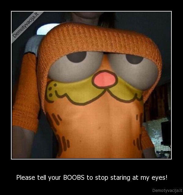 Please tell your BOOBS to stop staring at my eyes!
