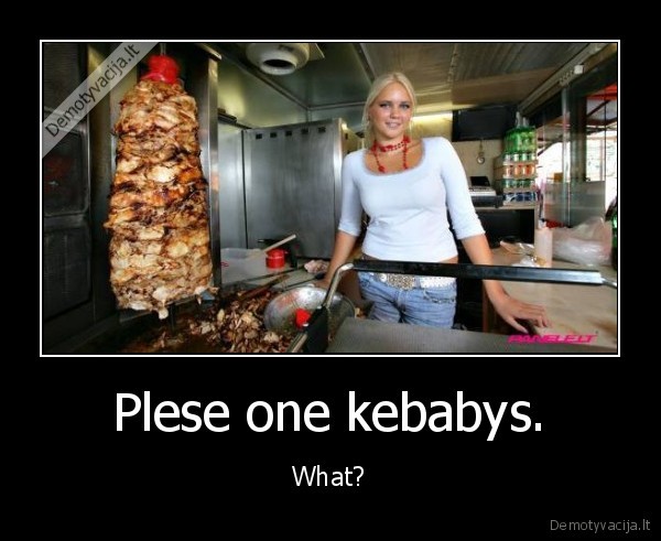 Plese one kebabys.
