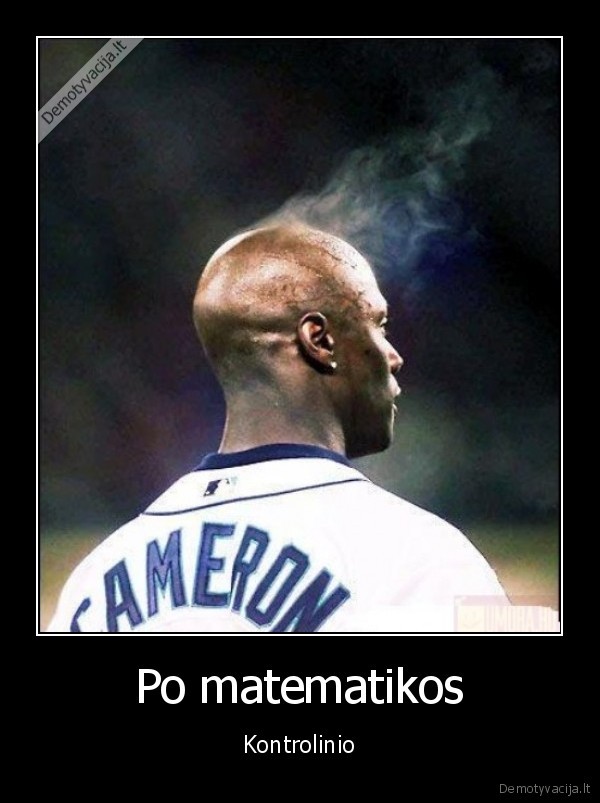 matematikos, kontrolinis,kontrolinis, darbas,galva, garuoja
