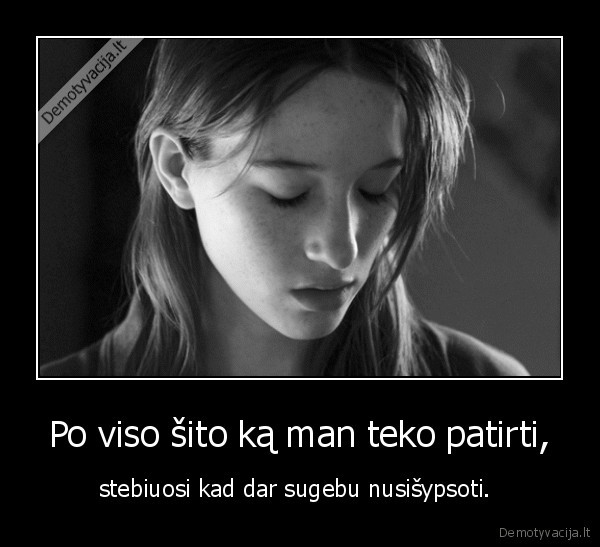 Po viso šito ką man teko patirti,