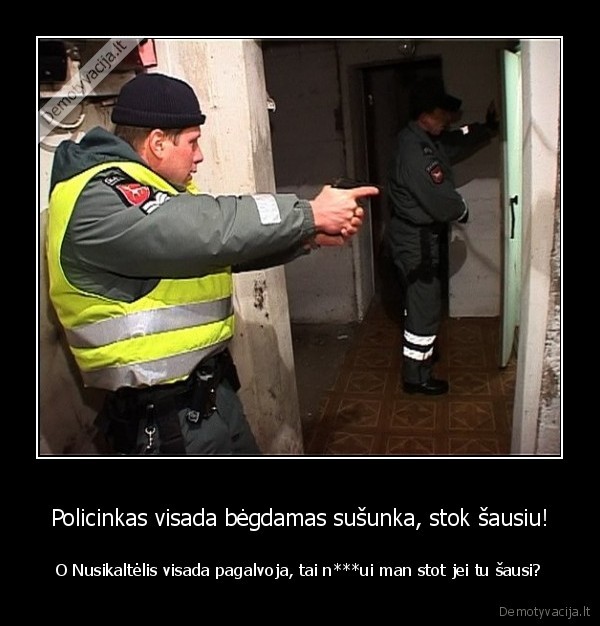 Policinkas visada bėgdamas sušunka, stok šausiu!
