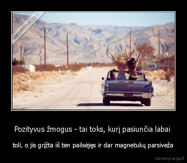 Pozityvus žmogus - tai toks, kurį pasiunčia labai 