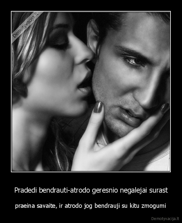 Pradedi bendrauti-atrodo geresnio negalejai surast