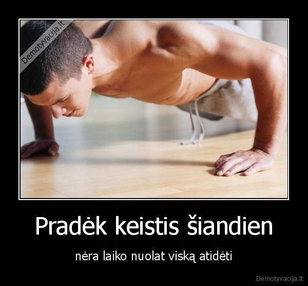 Pradėk keistis šiandien