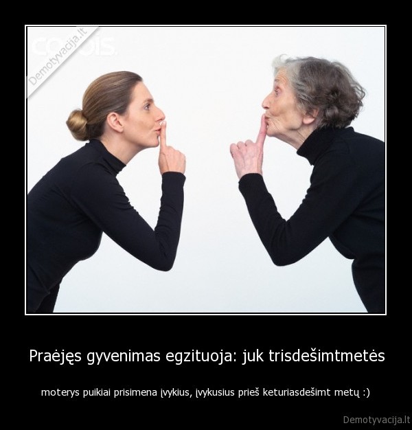 Praėjęs gyvenimas egzituoja: juk trisdešimtmetės