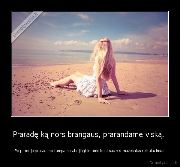 Praradę ką nors brangaus, prarandame viską. 