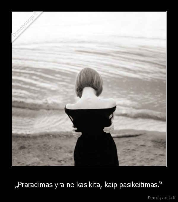 „Praradimas yra ne kas kita, kaip pasikeitimas.“