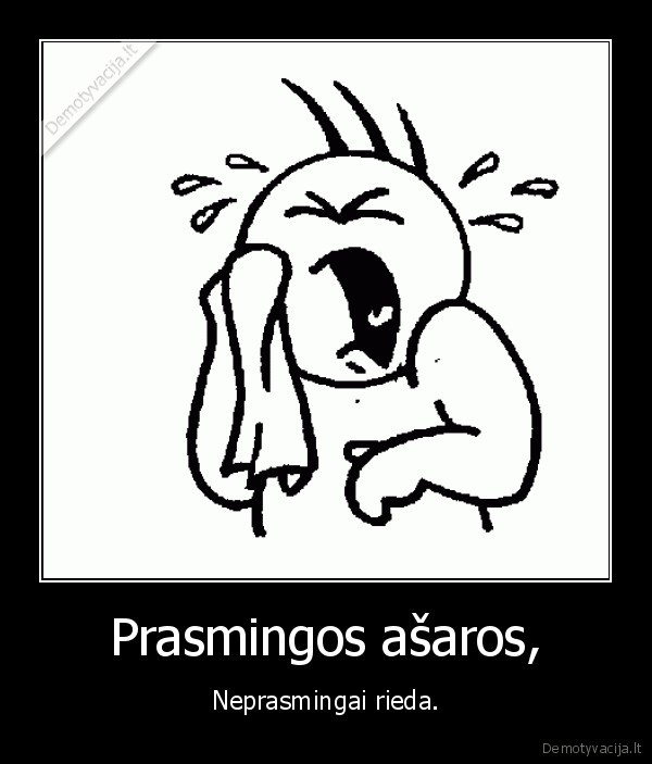 jus, visi, dazniausiai, verkiat, be, reikalo