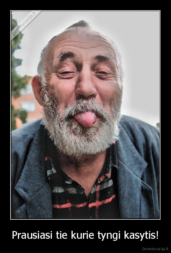 Prausiasi tie kurie tyngi kasytis!