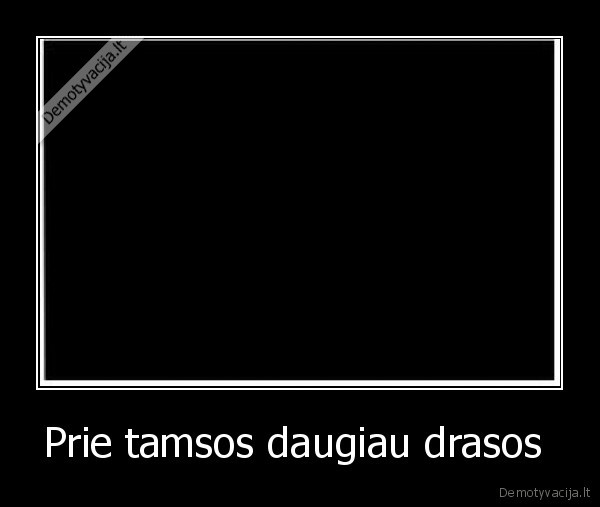 Prie tamsos daugiau drasos 