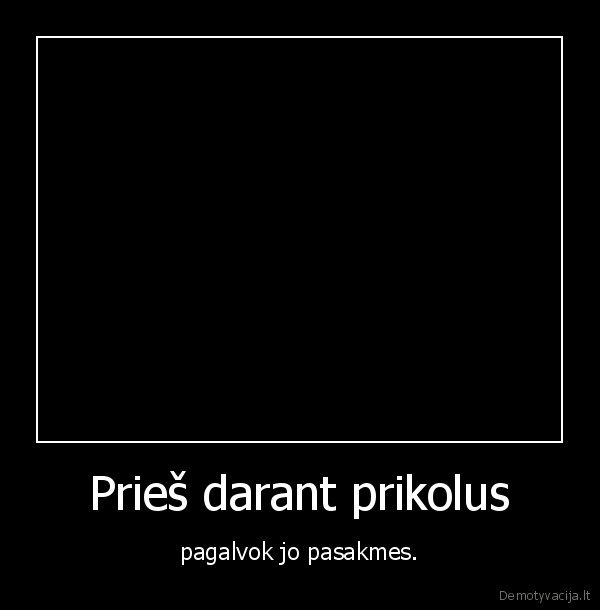 Prieš darant prikolus