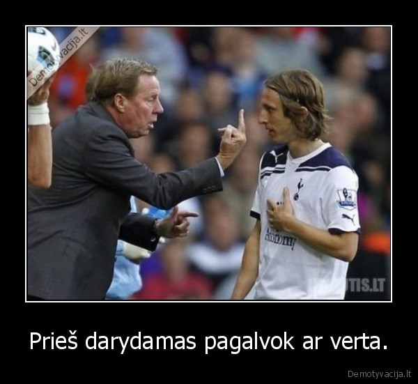 Prieš darydamas pagalvok ar verta.