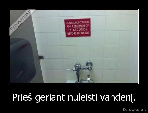 Prieš geriant nuleisti vandenį.