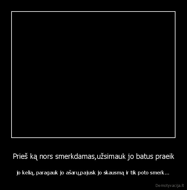 Prieš ką nors smerkdamas,užsimauk jo batus praeik