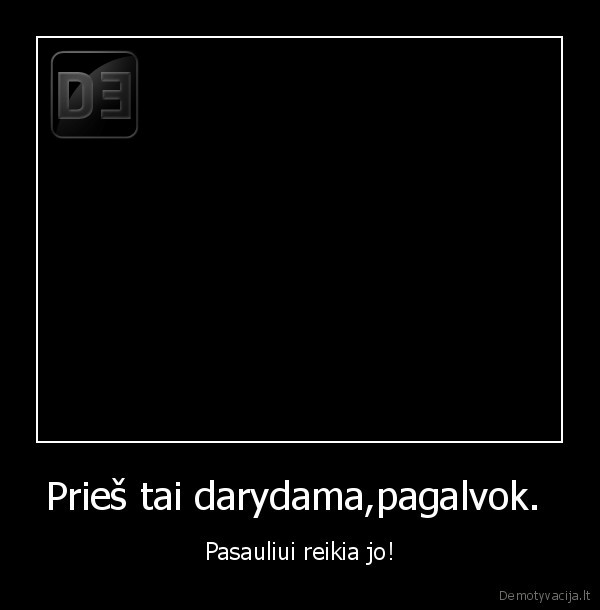 Prieš tai darydama,pagalvok. 